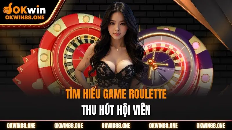 Tìm hiểu game roulette thu hút hội viên Okwin
