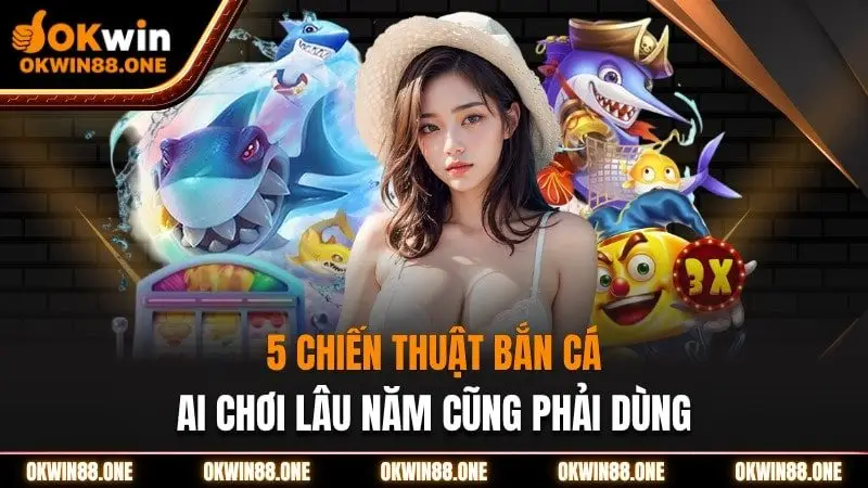 5 chiến thuật bắn cá OKWIN