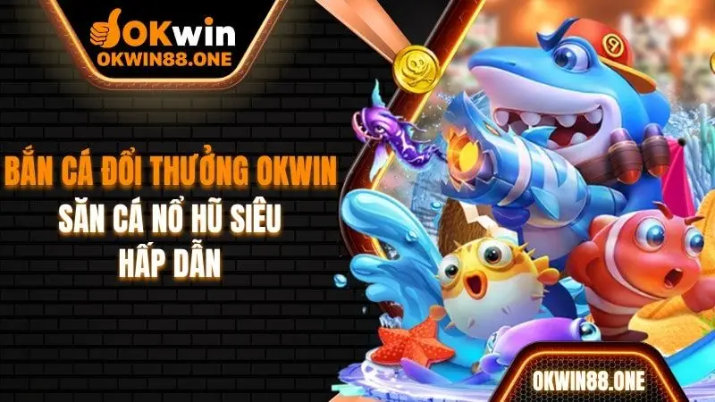 Bắn cá đổi thưởng OKWIN săn cá nổ hũ