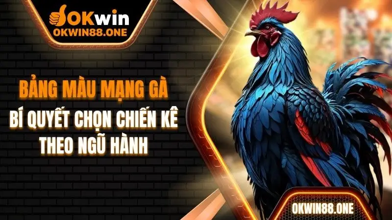 Bảng màu mạng gà bí quyết chọn chiến kê theo ngũ hành OKWIN