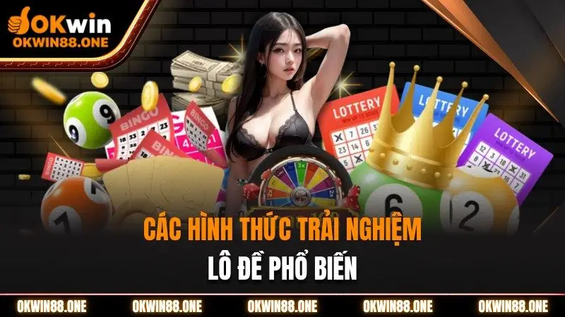 Các hình thức trải nghiệm lô đề phổ biến Okwin
