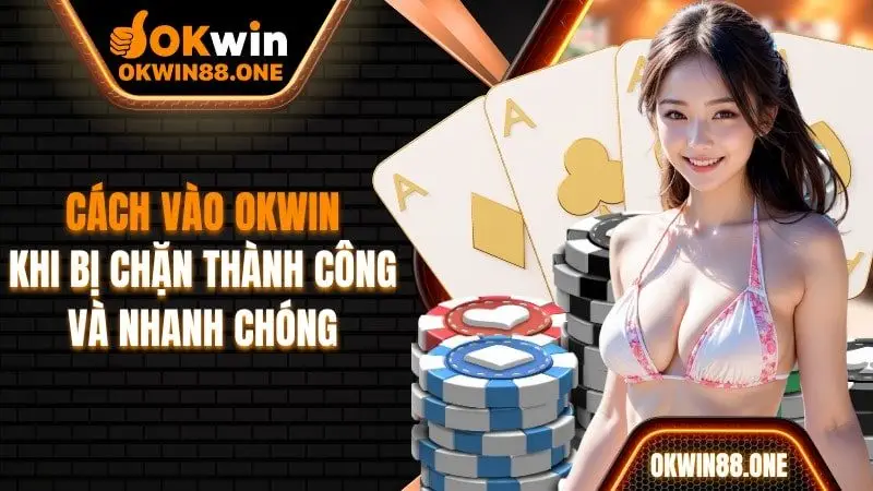 Cách đăng nhập vào OKWIN khi bị chặn thành công và nhanh chóng