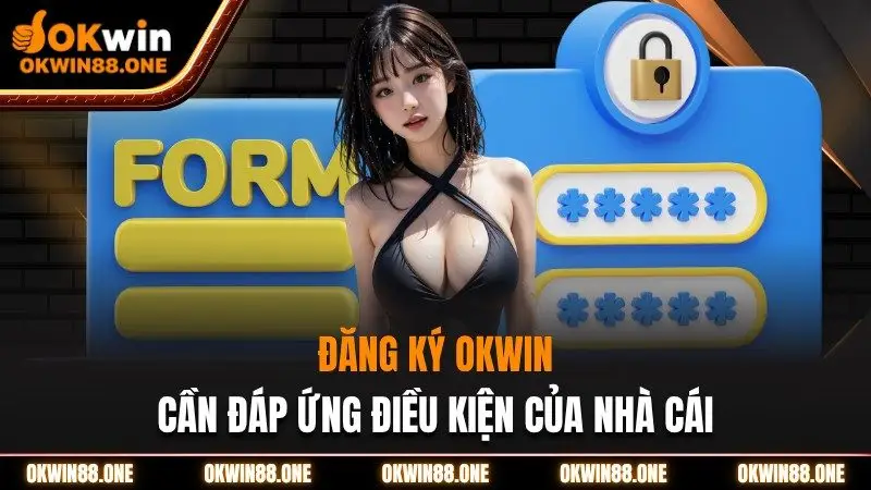 Đăng ký OKWIN cần đáp ứng điều kiện của nhà cái