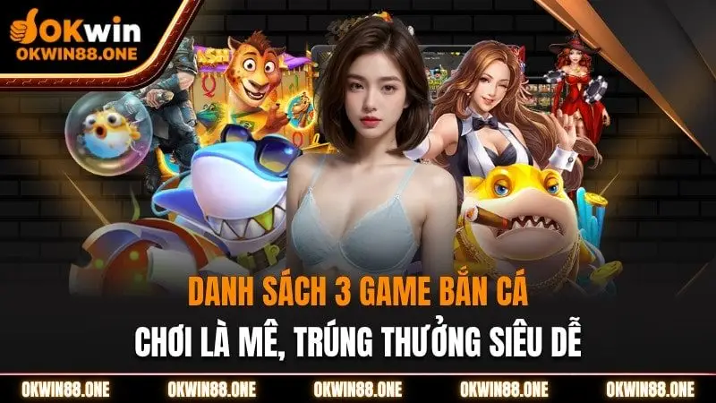 Danh sách 3 game bắn cá OKWIN chơi là mê