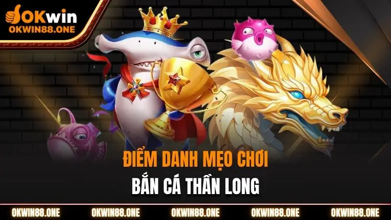 Các mẹo chơi bắn cá thần long tại nhà cái Okwin
