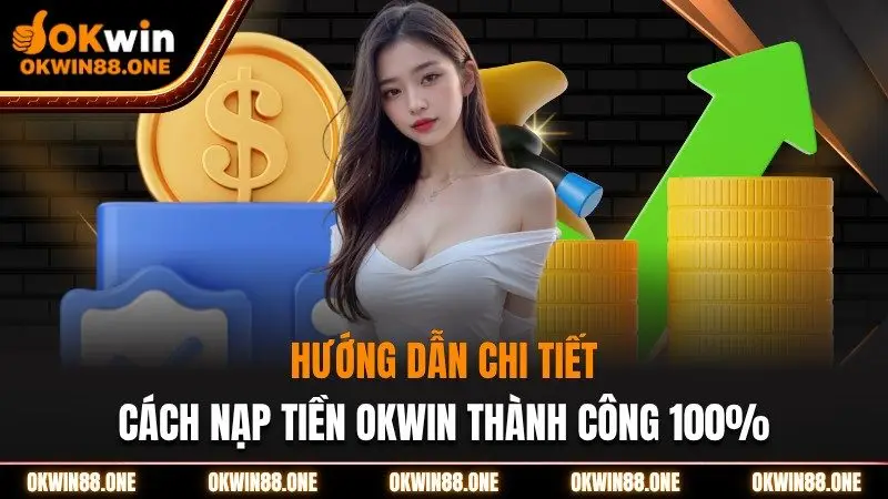 Hướng dẫn chi tiết cách nạp tiền tại nhà cái OKWIN thành công 