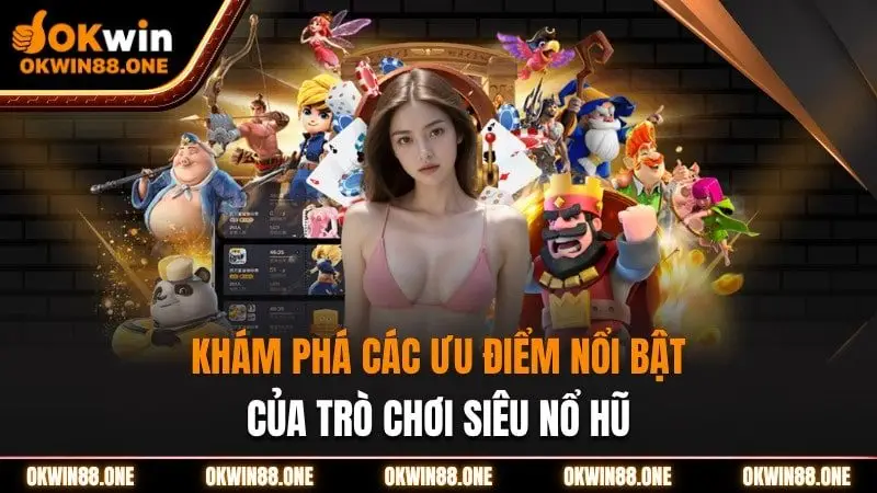 Các ưu điểm nổi bật của siêu nổ hũ nhà cái OKWIN