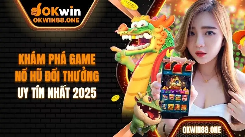 Khám phá tựa game nổ hũ đổi thưởng uy tín tại OKWIN 2025