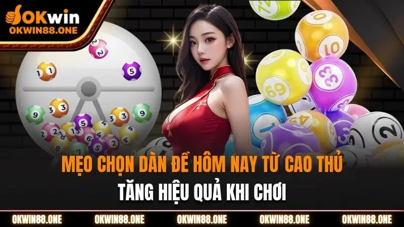 Mẹo chọn dàn đề hôm nay từ cao thủ, tăng hiệu quả khi chơi