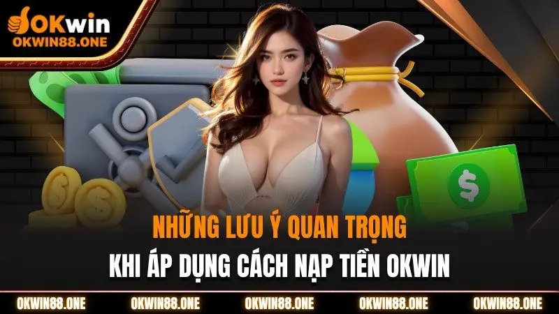 Các lưu ý quan trọng khi áp dụng cách nạp tiền nhà cái OKWIN