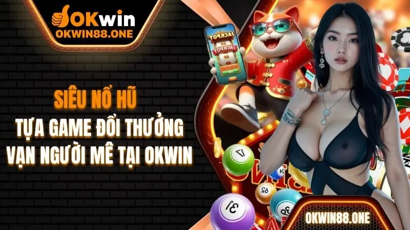 Siêu nổ hũ tại nhà cái OKWIN đổi thưởng hấp dẫn vạn người mê