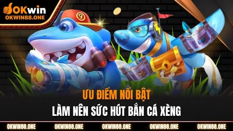 Ưu điểm làm nên tên tuổi bắn cá xèng okwin